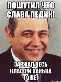 пошутил что слава педик! заржал весь класс!и ванька тоже!