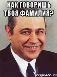 как говоришь твоя фамилия? 