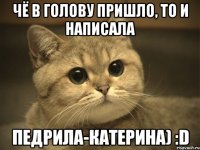 чё в голову пришло, то и написала педрила-катерина) :d