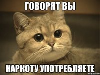 говорят вы наркоту употребляете