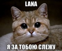 lana я за тобою слежу