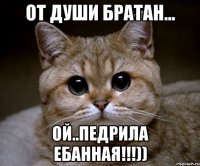 от души братан... ой..педрила ебанная!!!))