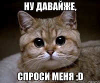 ну давайже, спроси меня ;d