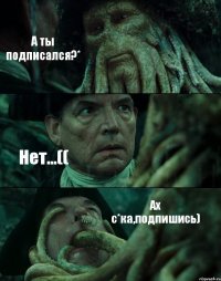 А ты подписался?* Нет...(( Ах с*ка,подпишись)