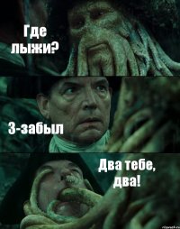 Где лыжи? З-забыл Два тебе, два!