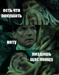 есть что покушать нету пиздишь щас поищу