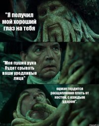 "Я получил мой хороший глаз на тебя "Моя пушка рука будет срывать ваши уродливые лица" оцман гордится расщепления плоть от костей, с каждым ударом".