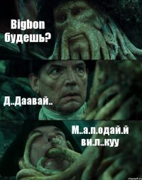 Bigbon будешь? Д..Даавай.. М..а.п.одай.й ви.л..куу