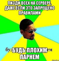 пизди всех на сервере, даже если это запрещено правилами будь плохим парнем