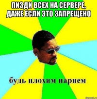 пизди всех на сервере, даже если это запрещено 