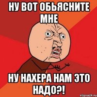 ну вот обьясните мне ну нахера нам это надо?!