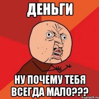 деньги ну почему тебя всегда мало???