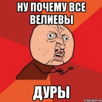 ну почему все велиевы дуры