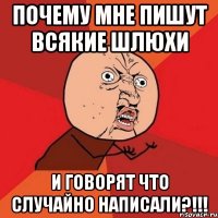 почему мне пишут всякие шлюхи и говорят что случайно написали?!!!