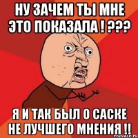 ну зачем ты мне это показала ! ??? я и так был о саске не лучшего мнения !!