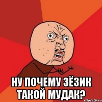  ну почему зёзик такой мудак?