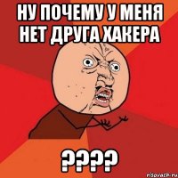 ну почему у меня нет друга хакера ???