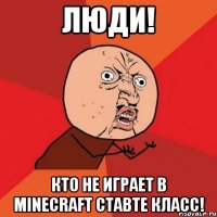 люди! кто не играет в minecraft ставте класс!