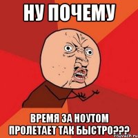 ну почему время за ноутом пролетает так быстро???