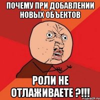 почему при добавлении новых объектов роли не отлаживаете ?!!!