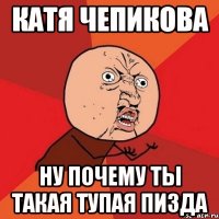 катя чепикова ну почему ты такая тупая пизда