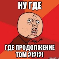 ну где где продолжение том ?!?!?!