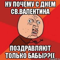 ну почему с днем св.валентина поздравляют только бабы??((