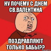 ну почему с днем св.валентина поздравляют только бабы??