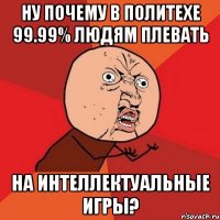 ну почему в политехе 99.99% людям плевать на интеллектуальные игры?