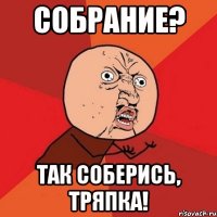 собрание? так соберись, тряпка!