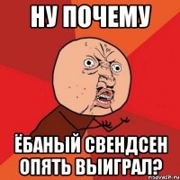 ну почему ёбаный свендсен опять выиграл?