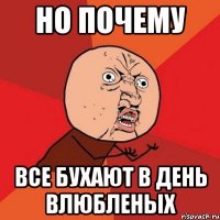 но почему все бухают в день влюбленых