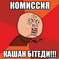 комиссия кашан бiтеди!!!