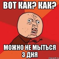 вот как? как? можно не мыться 3 дня