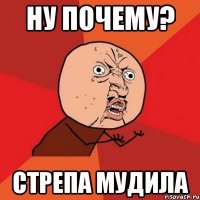 ну почему? стрепа мудила