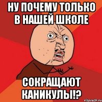 ну почему только в нашей школе сокращают каникулы!?