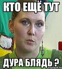 кто ещё тут дура блядь ?