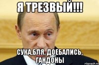 я трезвый!!! сука,бля, доебались, гандоны