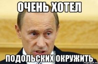 очень хотел подольских окружить