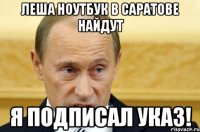 леша ноутбук в саратове найдут я подписал указ!