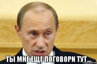  ты мне еще поговори тут...