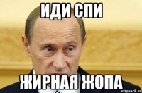 иди спи жирная жопа