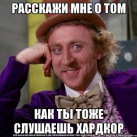 расскажи мне о том как ты тоже слушаешь хардкор