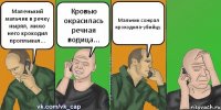 Маленький мальчик в речку нырял, мимо него крокодил проплывал... Кровью окрасилась речная водица... Мальчик сожрал крокодила-убийцу.