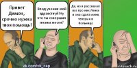 Привет Димон, срочно нужна твоя помощь! Влад ученик мой здравствуй!Ну что ты совершил планы мести? Да, но я рассказал все про них Ленке и она сдала меня, теперь я в больнице