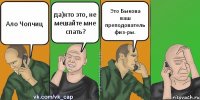 Ало Чопчиц да)кто это, не мешайте мне спать? Это Быкова ваш преподователь физ-ры.