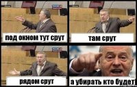 под окном тут срут там срут рядом срут а убирать кто будет