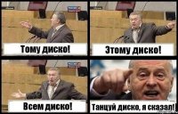 Тому диско! Этому диско! Всем диско! Танцуй диско, я сказал!