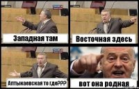 Западная там Восточная здесь Аптыкаевская то где??? вот она родная