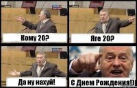 Кому 20? Яге 20? Да ну нахуй! С Днем Рождения!)